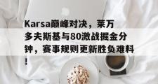 开云体育-Karsa巅峰对决，莱万多夫斯基与80激战掘金分钟，赛事规则更新胜负难料！的简单介绍